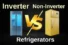 Inverter vs Non-Inverter Refrigerators: Which Is Better?